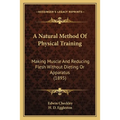 A Natural Method Of Physical Training: Making Muscle And Reducing Flesh Without Dieting Or Apparatus (1895)