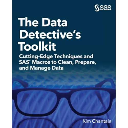 The Data Detective's Toolkit: Cutting-Edge Techniques and SAS Macros to Clean, Prepare, and Manage Data - Paperback