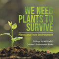 We Need Plants to Survive: Plants and Their Environment Ecology Books Grade 3 Children's Environment Books