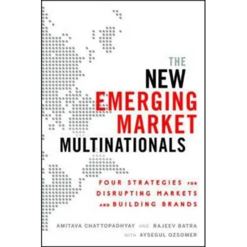 The New Emerging Market Multinationals: Four Strategies for Disrupting Markets and Building Brands