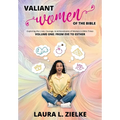 Valiant Women of the Bible, Volume One: From Eve to Esther: Exploring the Lives, Courage, & Achievements of Women in Bible Times