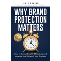 Why Brand Protection Matters: How to Avoid Costly Mistakes and Increase the Value of Your Business