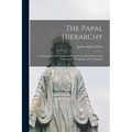 The Papal Hierarchy: An Exposure of the Tactics of Rome for the Overthrow of the Liberty and Christianity of Great Britain