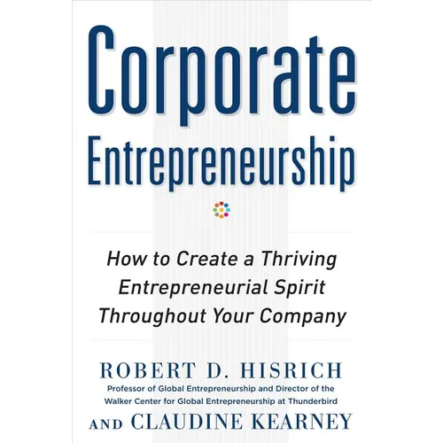 Corporate Entrepreneurship: How to Create a Thriving Entrepreneurial Spirit Throughout Your Company