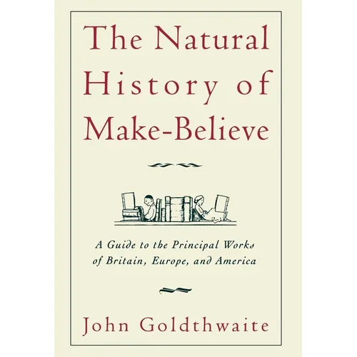 The Natural History of Make-Believe: A Guide to the Principal Works of Britain, Europe, and America