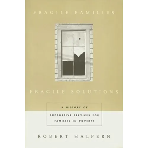 Fragile Families, Fragile Solutions: A History of Supportive Services for Families in Poverty