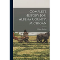 Complete History [of] Alpena County, Michigan