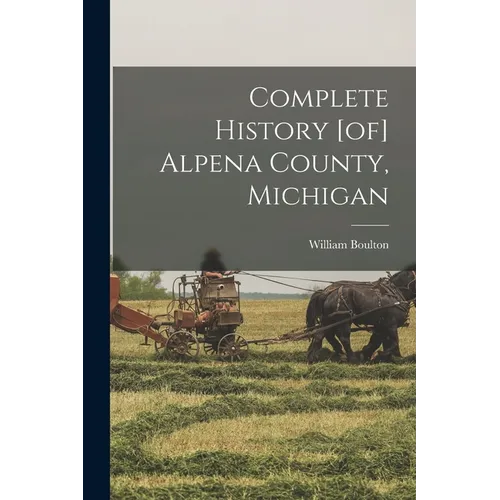 Complete History [of] Alpena County, Michigan