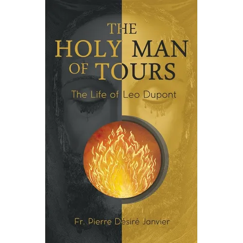The Holy Man of Tours - The Life of Leo Dupont: Apostle of the Holy Face