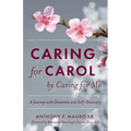 Caring for Carol by Caring for Me: A Journey with Dementia and Self-Discovery
