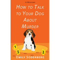 How to Talk to Your Dog about Murder: A Mystery