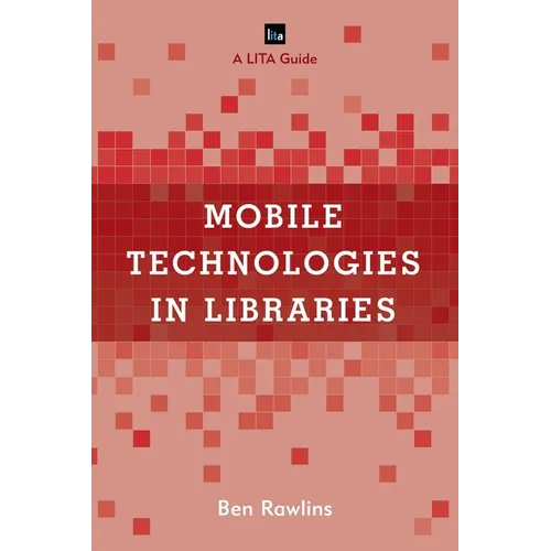 Mobile Technologies in Libraries: A Lita Guide