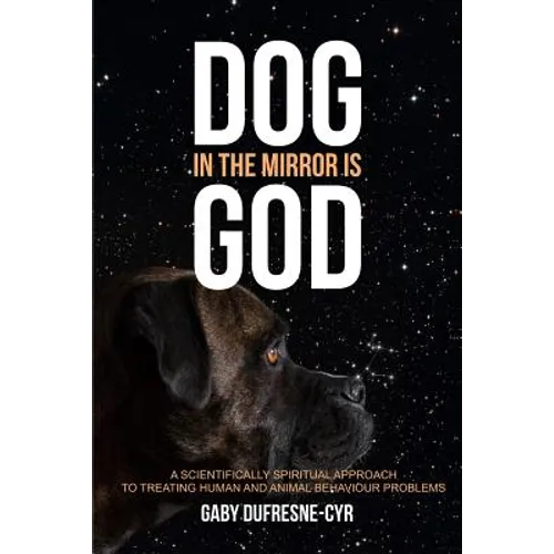 Dog in the Mirror is God: A scientifically spiritual approach to treating human and animal behaviour problems