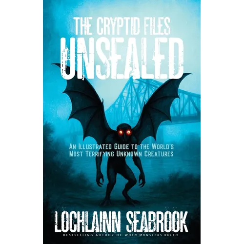 The Cryptid Files Unsealed: An Illustrated Guide to the World's Most Terrifying Unknown Creatures