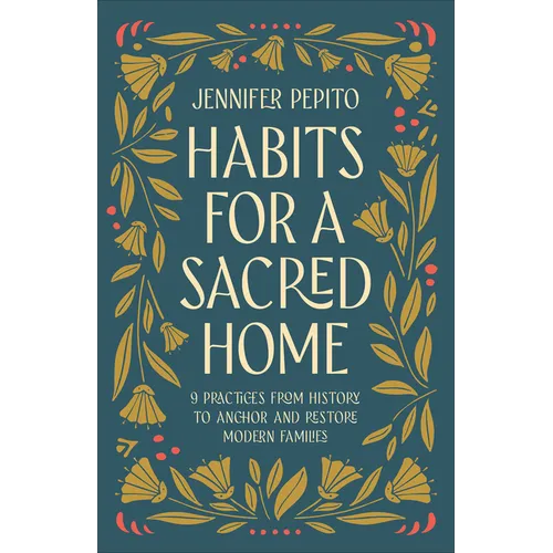 Habits for a Sacred Home: 9 Practices from History to Anchor and Restore Modern Families