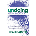 Undoing Hashimoto's: A Guide to Managing Symptoms, Relieving Overwhelm and Living Well