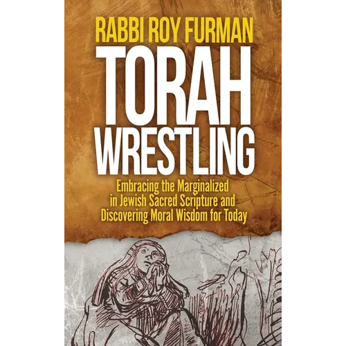 Torah Wrestling: Embracing the Marginalized in Jewish Sacred Scripture and Discovering Moral Wisdom for Today