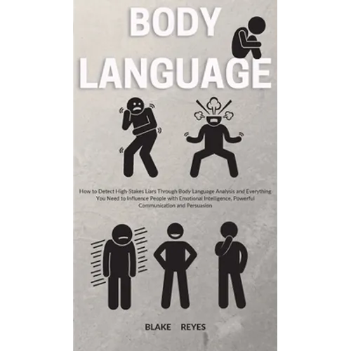 Body Language: How to Detect High-Stakes Liars Through Body Language Analysis and Everything You Need to Influence People with Emotional Intelligence,