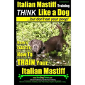 Italian Mastiff, Italian Mastiff Training Think Like a Dog...but don't eat your poop!: Here's EXACTLY How to TRAIN Your Italian Mastiff