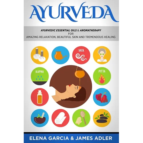 Ayurveda: Ayurvedic Essential Oils & Aromatherapy for Amazing Relaxation, Beautiful Skin & Tremendous Healing!