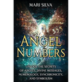 Angel Numbers: Unlock the Secrets of Angels, Divine Messages, Numerology, Synchronicity, and Symbolism
