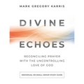 Divine Echoes Study Guide: Reconciling Prayer With the Uncontrolling Love of God