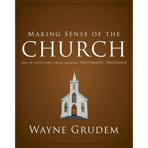 Making Sense of the Church: One of Seven Parts from Grudem's Systematic Theology 6