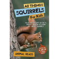 All Things Squirrels For Kids: Filled With Plenty of Facts, Photos, and Fun to Learn all About Squirrels