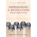 Imprisoning a Revolution: Writings from Egypt's Incarcerated