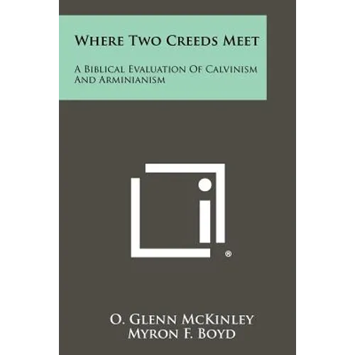Where Two Creeds Meet: A Biblical Evaluation Of Calvinism And Arminianism