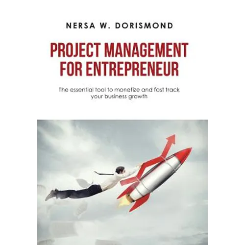 Project Management for Entrepreneur: The Essential Tool to Monetize and Fast Track Your Business Growth