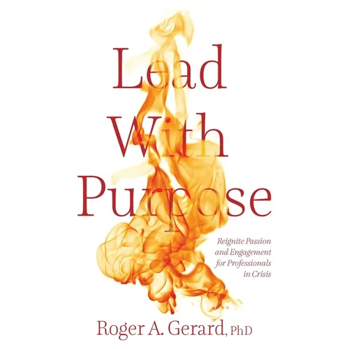 Lead With Purpose: Reignite Passion and Engagement for Professionals in Crisis