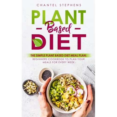 Plant-Based Diet: The Simple Plant Base Diet Meal Plan: Beginners Cookbook to Plan Your Meals for Every Week