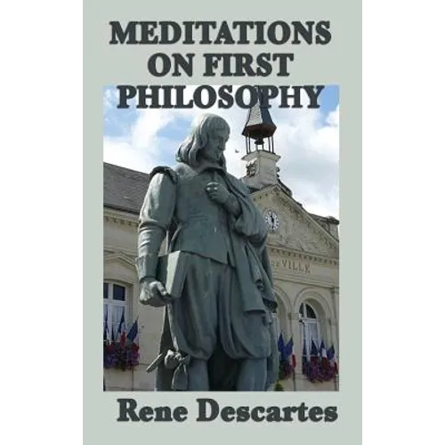 Meditations on First Philosophy: Foundations of Knowledge and the Nature of Existence
