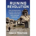 Ruining Revolution: How International Islamist and Salafi Forces Have Held Libya Hostage Since 2011