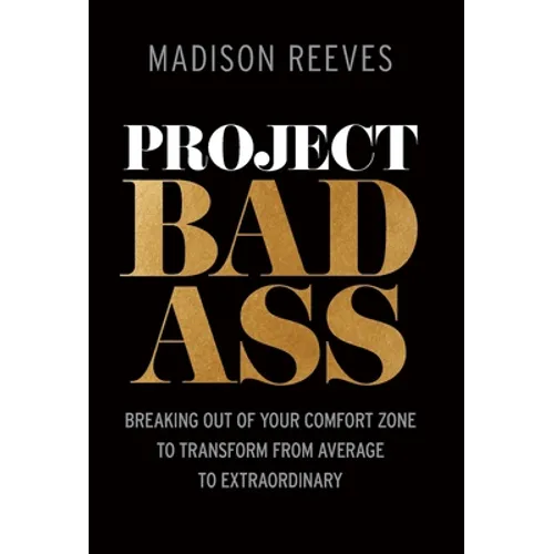 Project Badass: Breaking Out of Your Comfort Zone to Transform from Average to Extraordinary