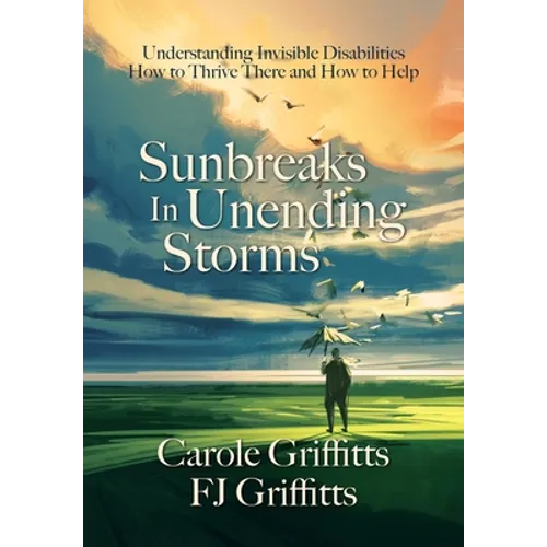 Sunbreaks in Unending Storms: Understanding Invisible Disabilities, How to Thrive There, and How to Help