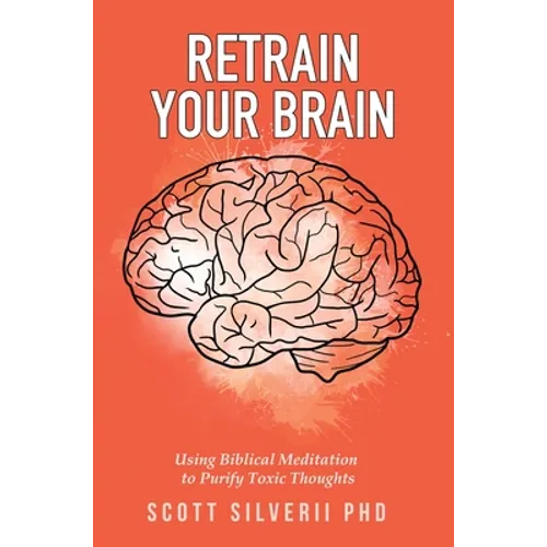 Retrain Your Brain: Using Biblical Meditation To Purify Toxic Thoughts