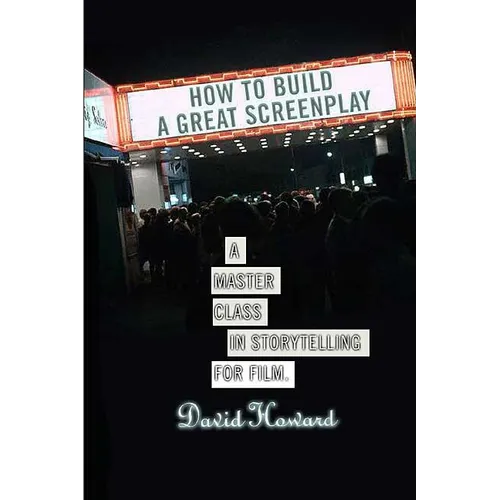 How to Build a Great Screenplay: A Master Class in Storytelling for Film
