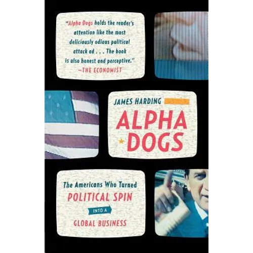 Alpha Dogs: The Americans Who Turned Political Spin Into a Global Business