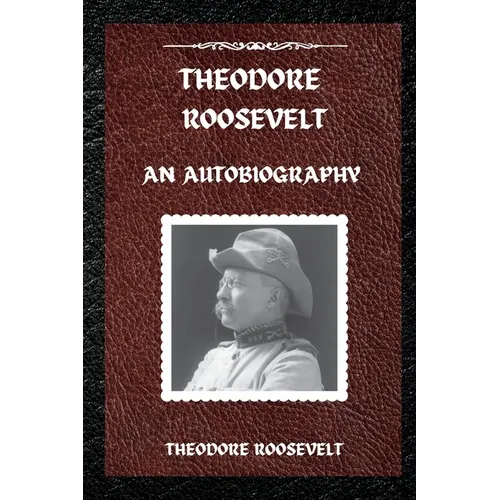 Theodore Roosevelt: An Autobiography