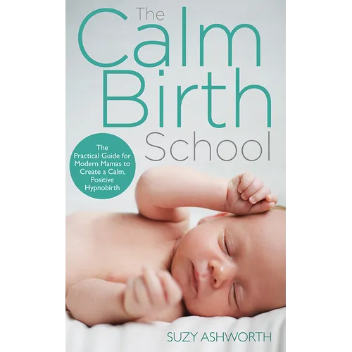 The Calm Birth Method: Your Complete Guide to a Positive Hypnobirthing Experience