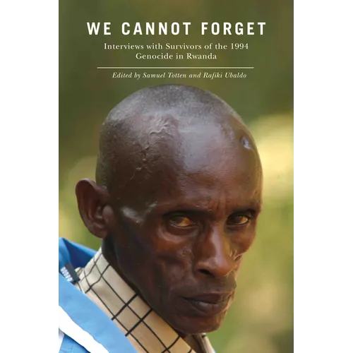 We Cannot Forget: Interviews with Survivors of the 1994 Genocide in Rwanda