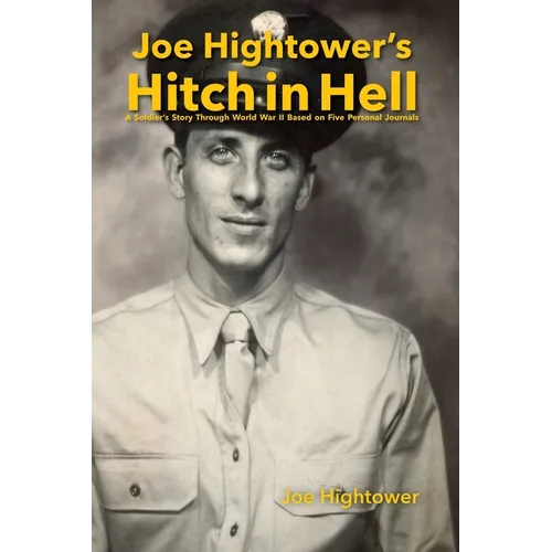 Joe Hightower's Hitch in Hell: A Soldier's Story Through World War II Based on Five Personal Journals