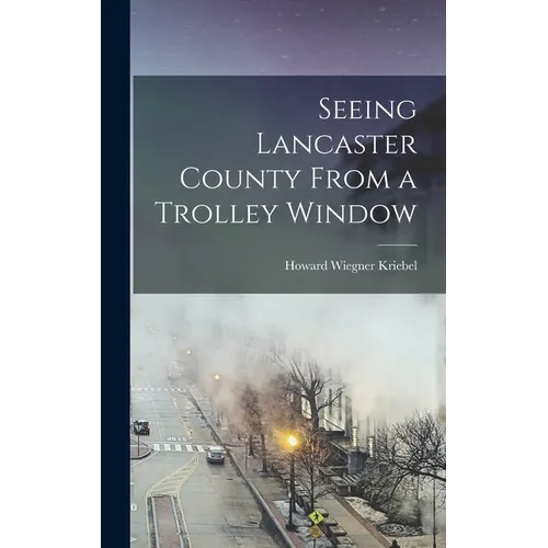 Seeing Lancaster County From a Trolley Window