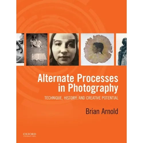 Alternate Processes in Photography: Technique, History, and Creative Potential