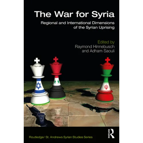 The War for Syria: Regional and International Dimensions of the Syrian Uprising
