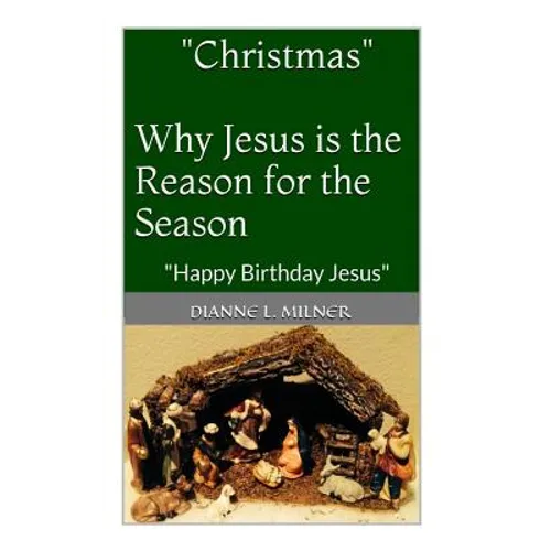 "Christmas" Why Jesus is the Reason for the Season: Happy Birthday Jesus