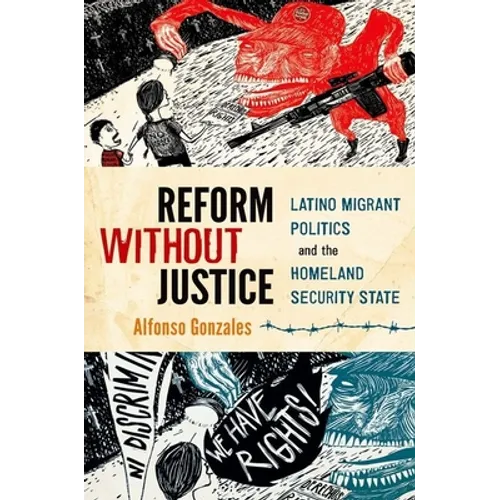 Reform Without Justice: Latino Migrant Politics and the Homeland Security State