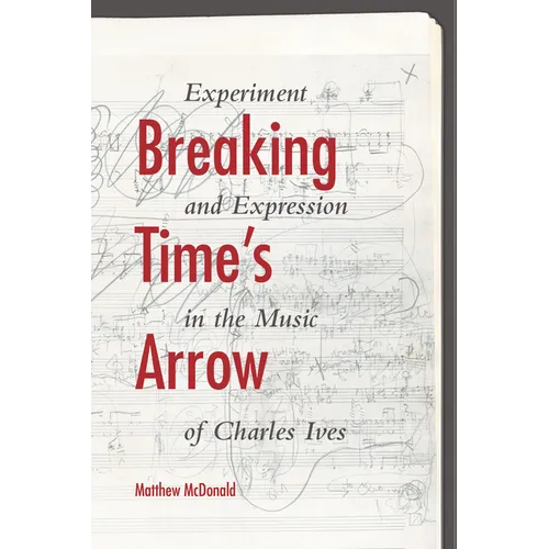 Breaking Time's Arrow: Experiment and Expression in the Music of Charles Ives